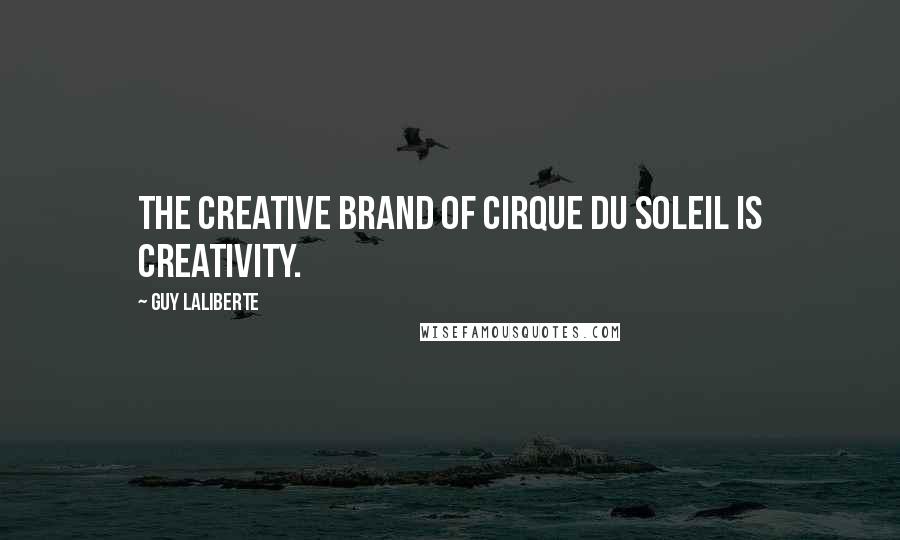 Guy Laliberte Quotes: The creative brand of Cirque du Soleil is creativity.