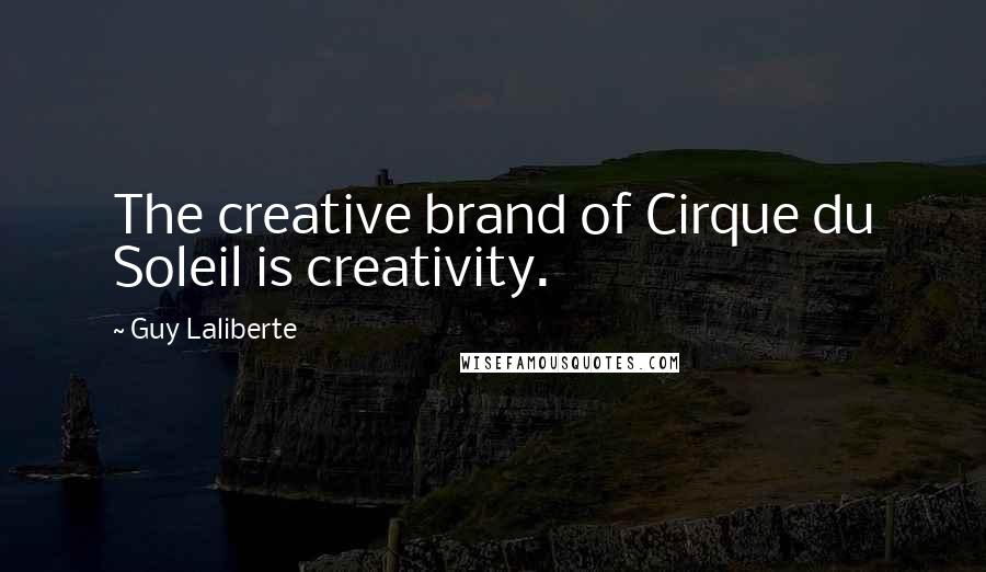 Guy Laliberte Quotes: The creative brand of Cirque du Soleil is creativity.