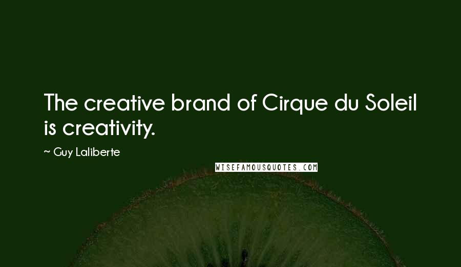 Guy Laliberte Quotes: The creative brand of Cirque du Soleil is creativity.