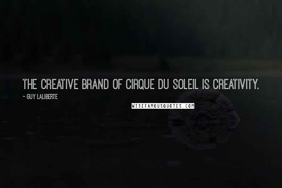Guy Laliberte Quotes: The creative brand of Cirque du Soleil is creativity.