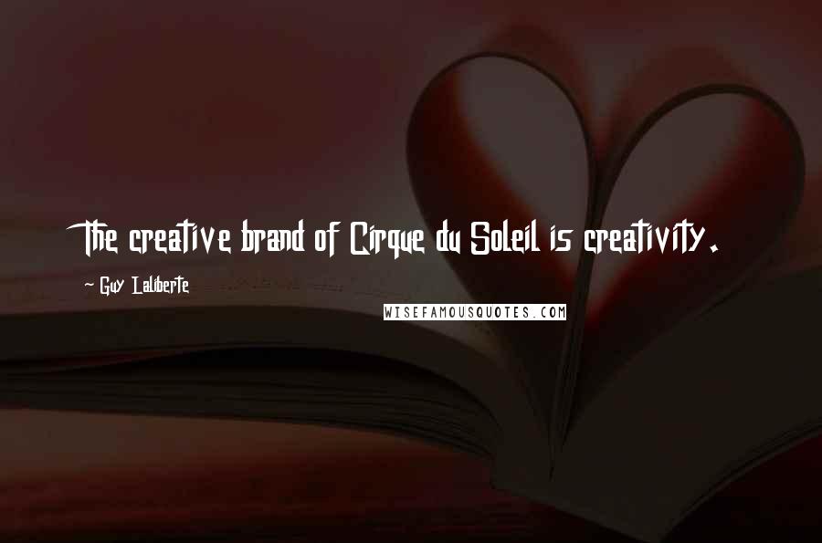 Guy Laliberte Quotes: The creative brand of Cirque du Soleil is creativity.