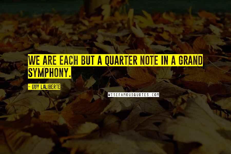 Guy Laliberte Quotes: We are each but a quarter note in a grand symphony.