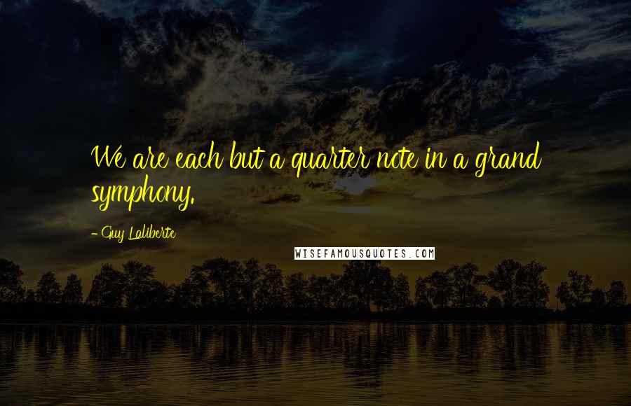 Guy Laliberte Quotes: We are each but a quarter note in a grand symphony.