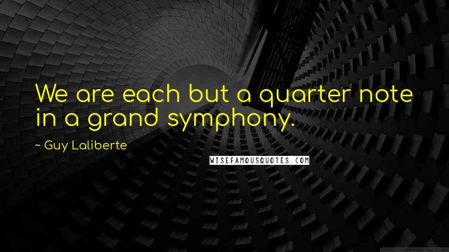 Guy Laliberte Quotes: We are each but a quarter note in a grand symphony.