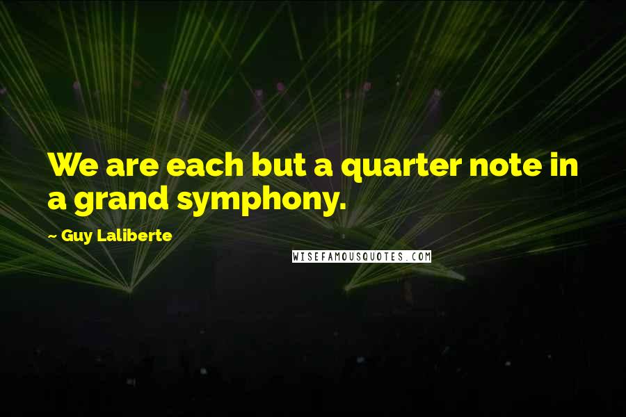 Guy Laliberte Quotes: We are each but a quarter note in a grand symphony.