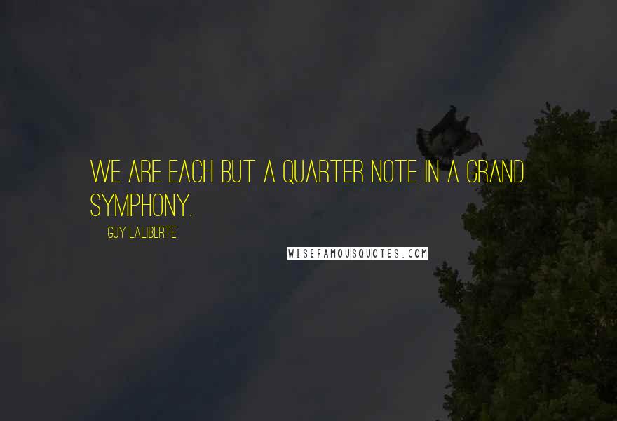 Guy Laliberte Quotes: We are each but a quarter note in a grand symphony.