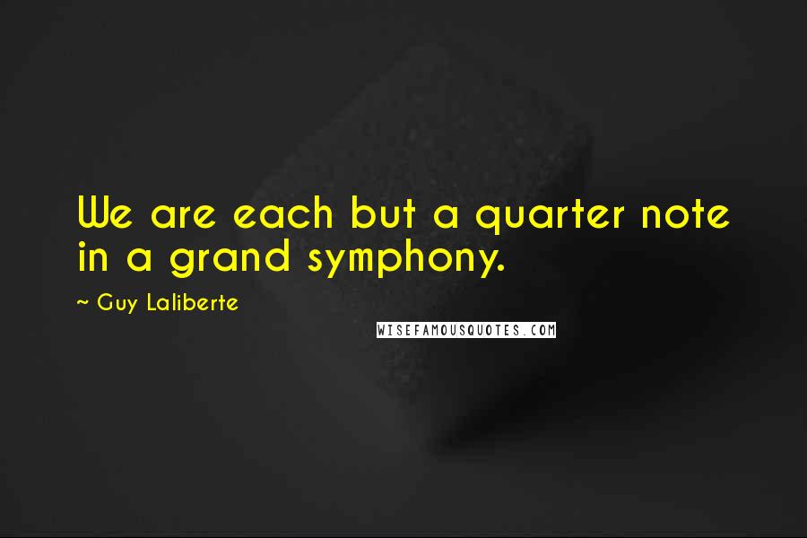 Guy Laliberte Quotes: We are each but a quarter note in a grand symphony.