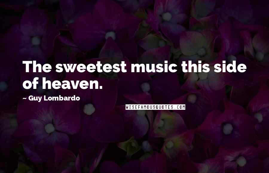 Guy Lombardo Quotes: The sweetest music this side of heaven.