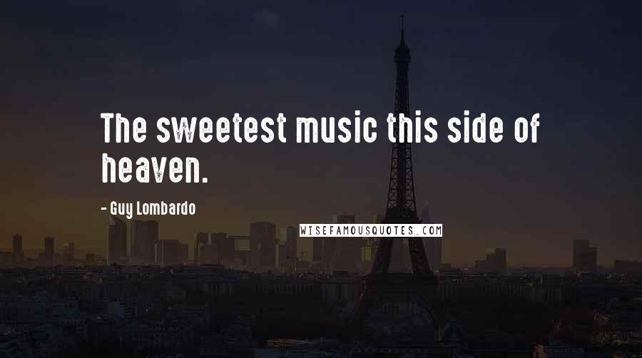 Guy Lombardo Quotes: The sweetest music this side of heaven.