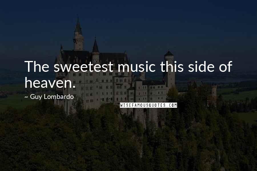 Guy Lombardo Quotes: The sweetest music this side of heaven.