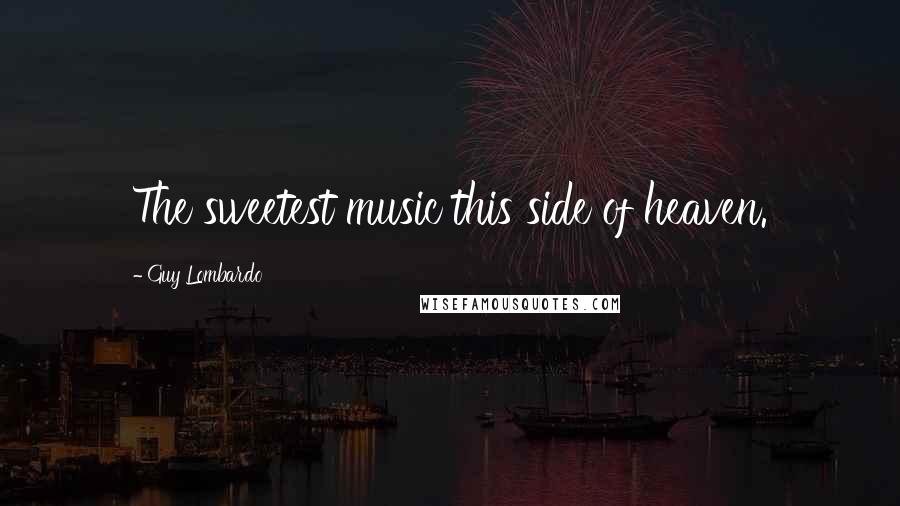 Guy Lombardo Quotes: The sweetest music this side of heaven.