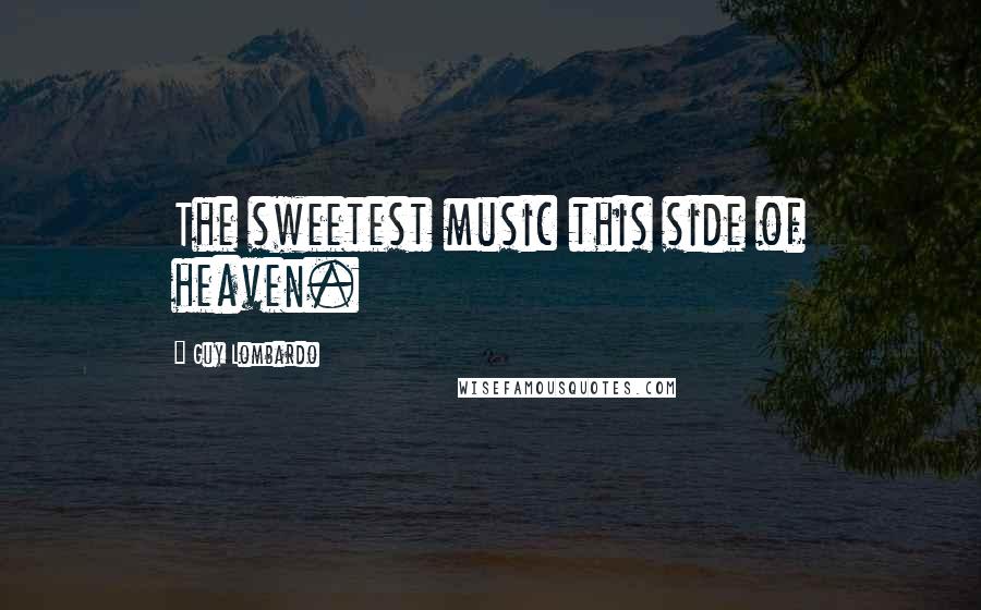 Guy Lombardo Quotes: The sweetest music this side of heaven.