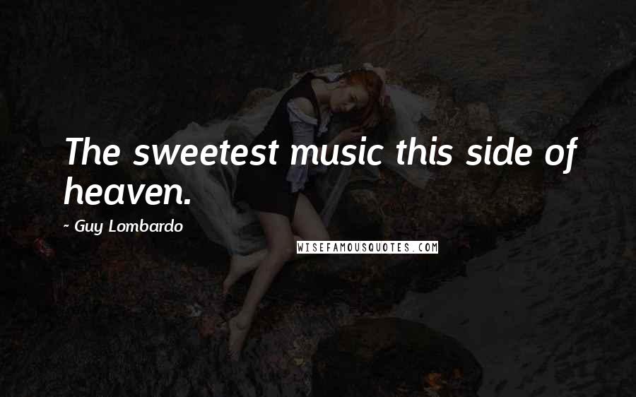 Guy Lombardo Quotes: The sweetest music this side of heaven.