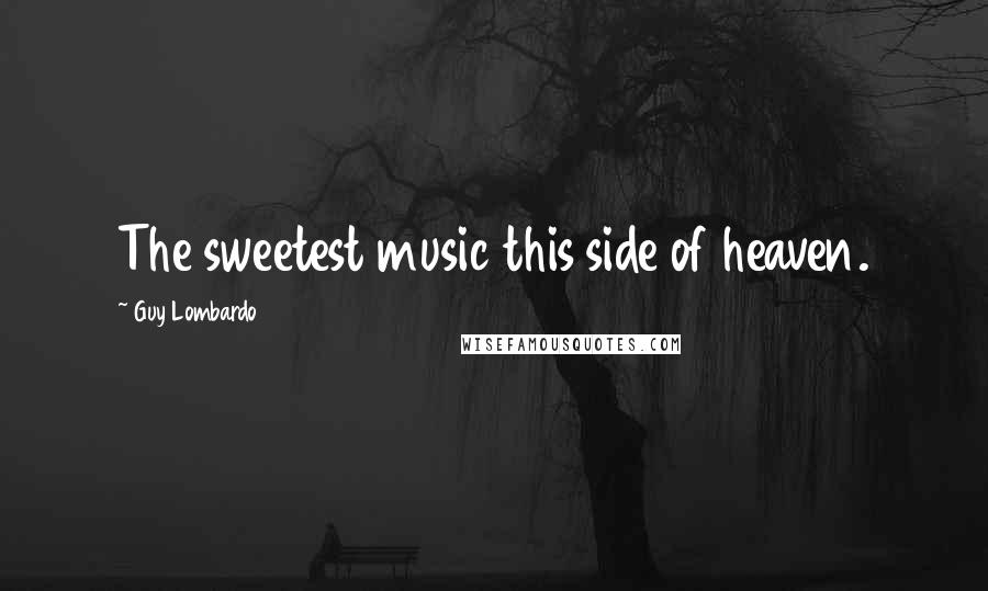 Guy Lombardo Quotes: The sweetest music this side of heaven.