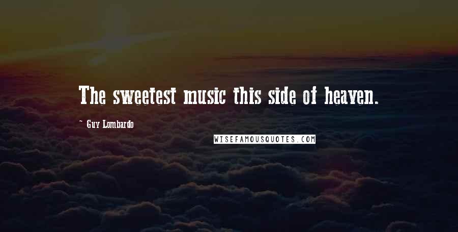 Guy Lombardo Quotes: The sweetest music this side of heaven.