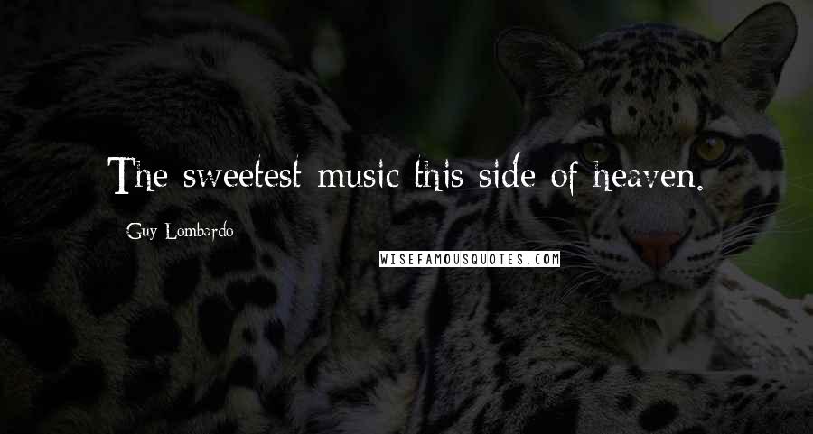 Guy Lombardo Quotes: The sweetest music this side of heaven.