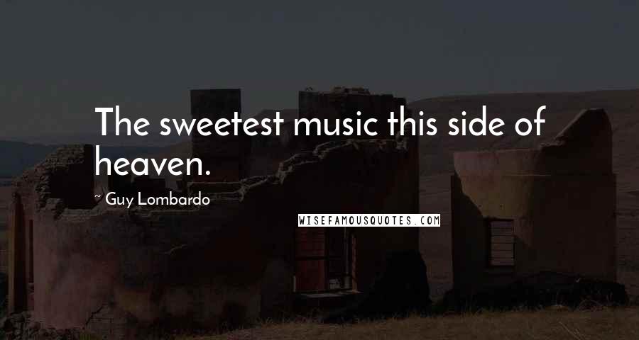 Guy Lombardo Quotes: The sweetest music this side of heaven.