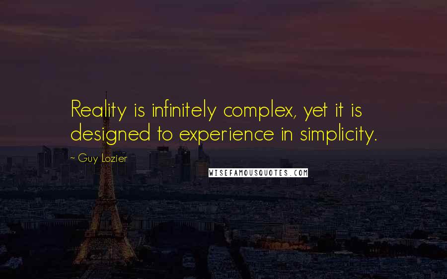 Guy Lozier Quotes: Reality is infinitely complex, yet it is designed to experience in simplicity.