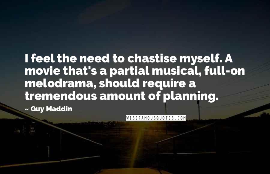 Guy Maddin Quotes: I feel the need to chastise myself. A movie that's a partial musical, full-on melodrama, should require a tremendous amount of planning.