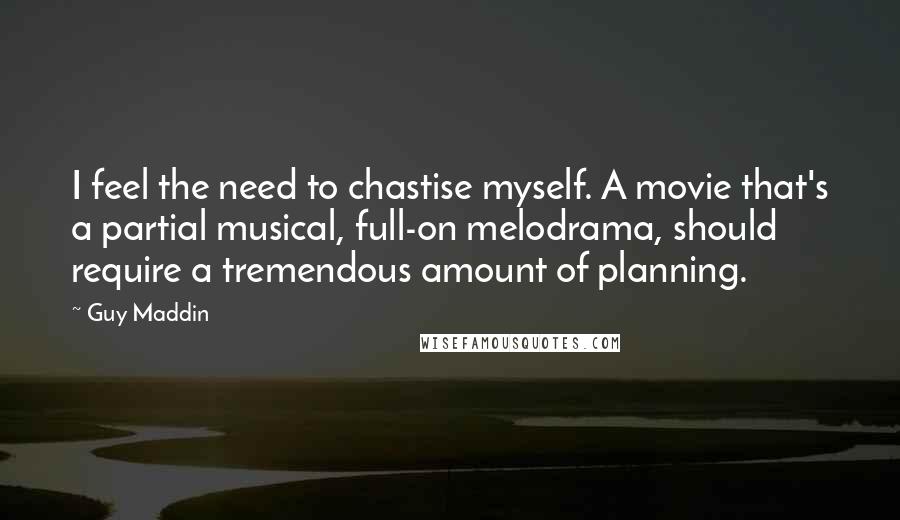 Guy Maddin Quotes: I feel the need to chastise myself. A movie that's a partial musical, full-on melodrama, should require a tremendous amount of planning.