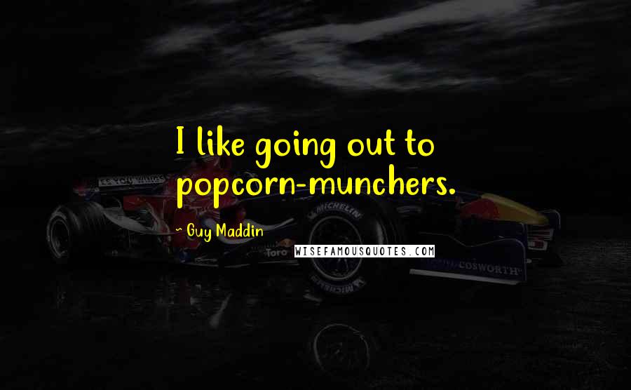 Guy Maddin Quotes: I like going out to popcorn-munchers.