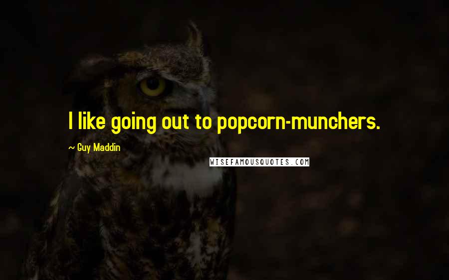 Guy Maddin Quotes: I like going out to popcorn-munchers.