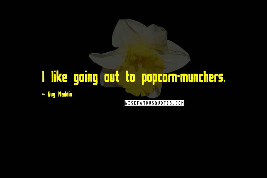 Guy Maddin Quotes: I like going out to popcorn-munchers.