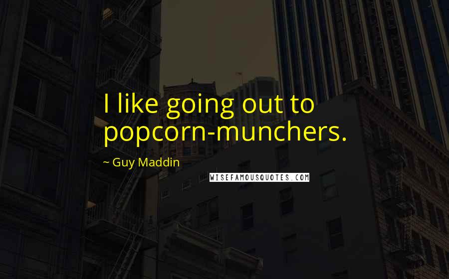 Guy Maddin Quotes: I like going out to popcorn-munchers.