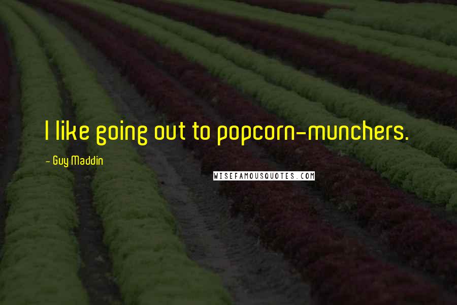 Guy Maddin Quotes: I like going out to popcorn-munchers.