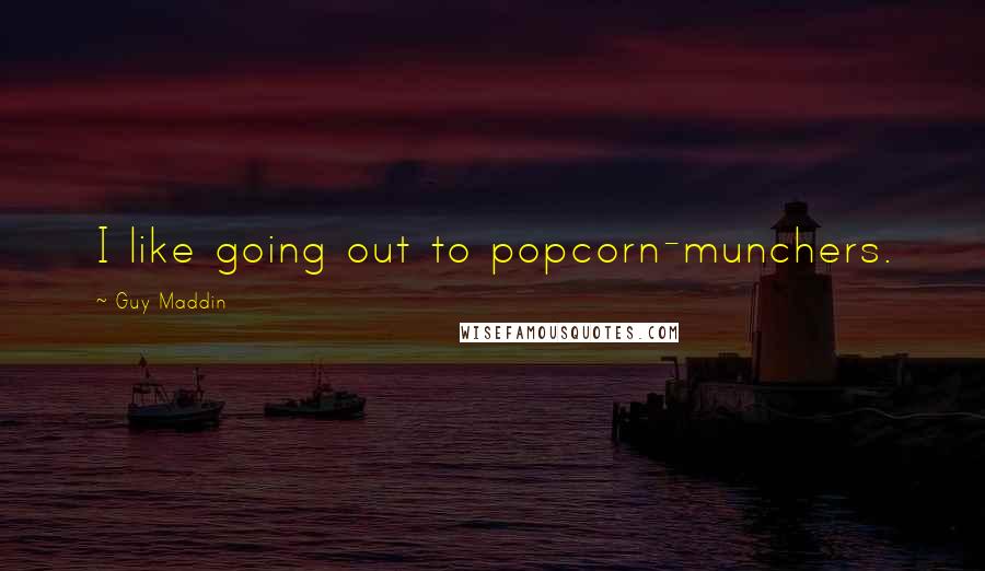 Guy Maddin Quotes: I like going out to popcorn-munchers.