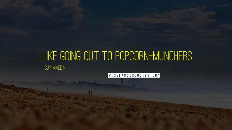 Guy Maddin Quotes: I like going out to popcorn-munchers.