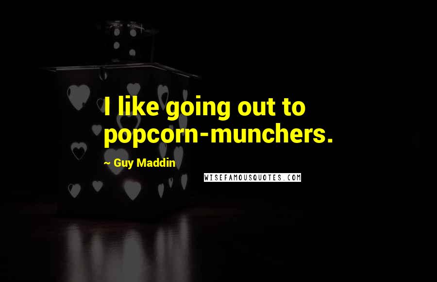 Guy Maddin Quotes: I like going out to popcorn-munchers.