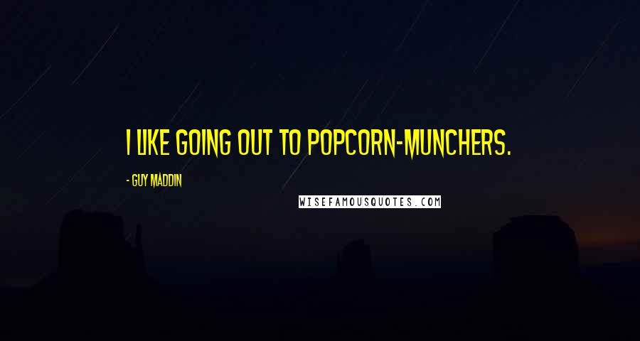 Guy Maddin Quotes: I like going out to popcorn-munchers.