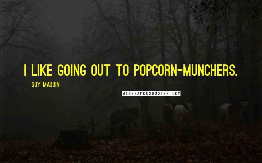 Guy Maddin Quotes: I like going out to popcorn-munchers.