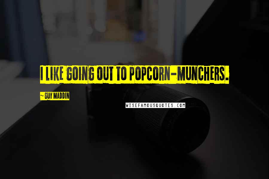 Guy Maddin Quotes: I like going out to popcorn-munchers.