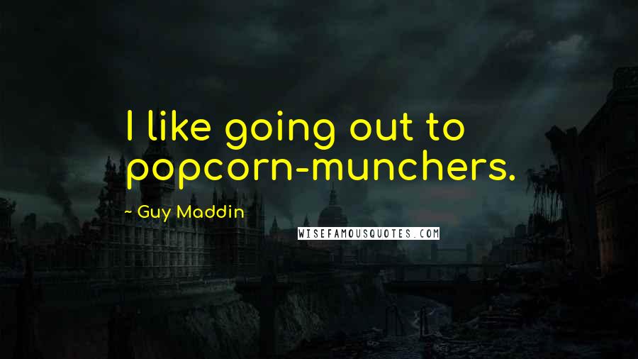 Guy Maddin Quotes: I like going out to popcorn-munchers.