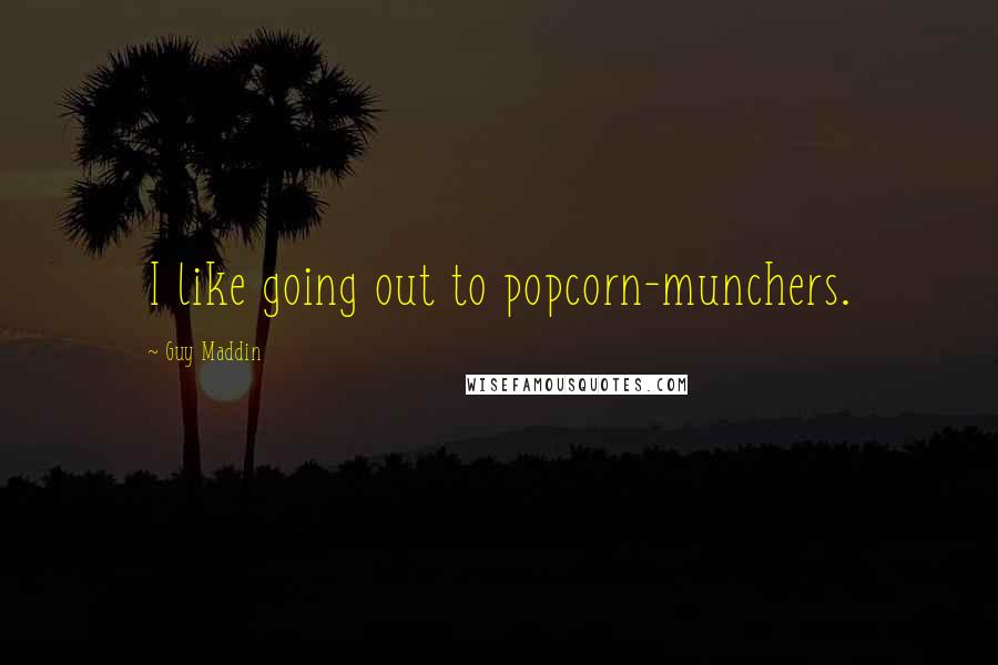Guy Maddin Quotes: I like going out to popcorn-munchers.
