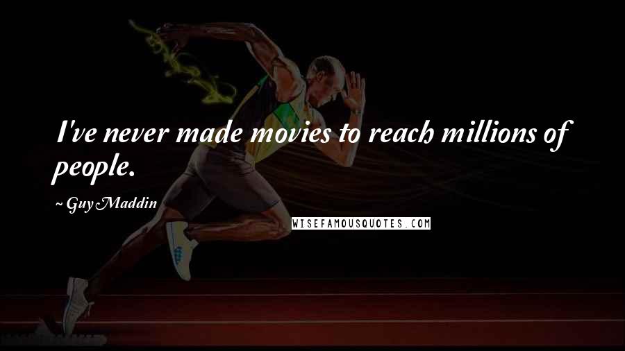 Guy Maddin Quotes: I've never made movies to reach millions of people.