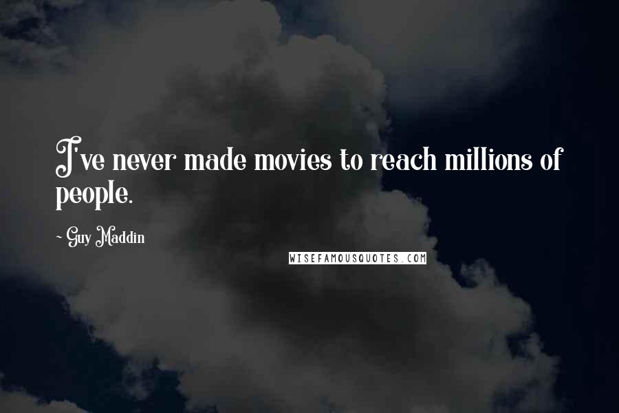 Guy Maddin Quotes: I've never made movies to reach millions of people.