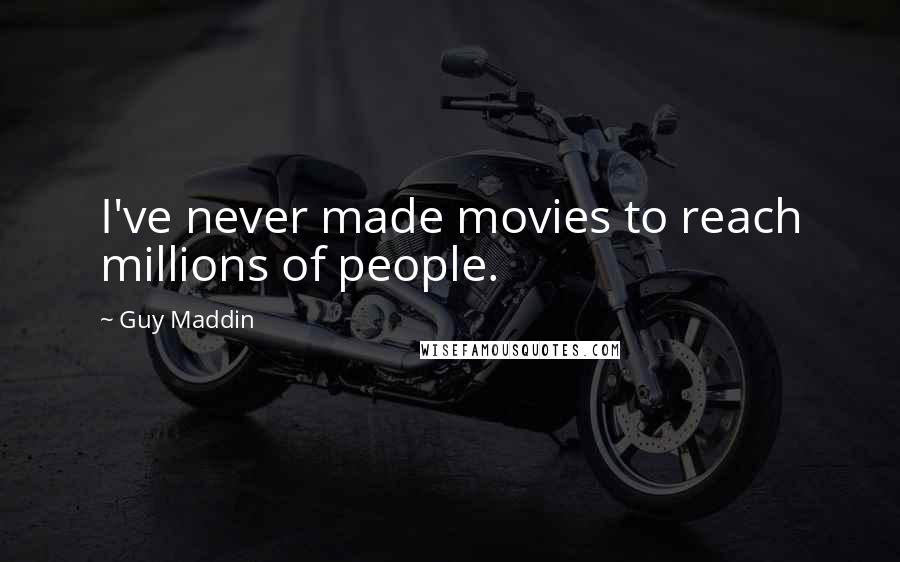 Guy Maddin Quotes: I've never made movies to reach millions of people.