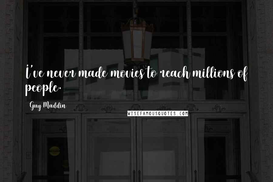Guy Maddin Quotes: I've never made movies to reach millions of people.
