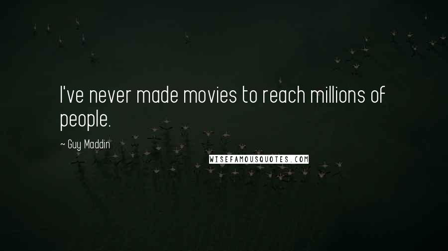 Guy Maddin Quotes: I've never made movies to reach millions of people.