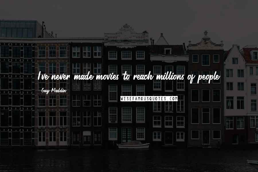 Guy Maddin Quotes: I've never made movies to reach millions of people.