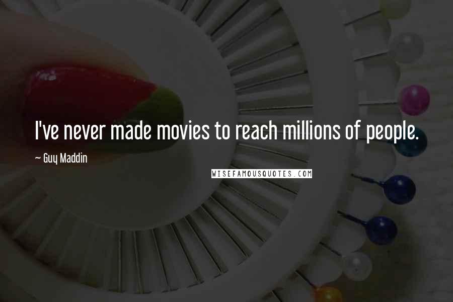 Guy Maddin Quotes: I've never made movies to reach millions of people.