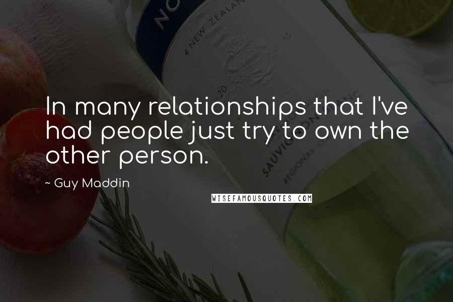 Guy Maddin Quotes: In many relationships that I've had people just try to own the other person.