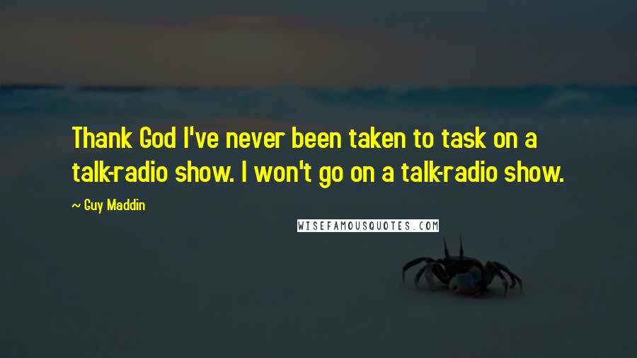 Guy Maddin Quotes: Thank God I've never been taken to task on a talk-radio show. I won't go on a talk-radio show.