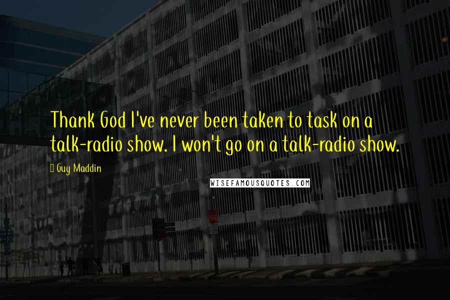 Guy Maddin Quotes: Thank God I've never been taken to task on a talk-radio show. I won't go on a talk-radio show.
