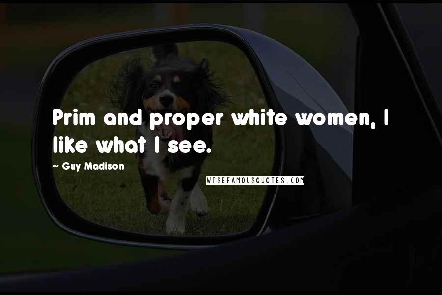 Guy Madison Quotes: Prim and proper white women, I like what I see.