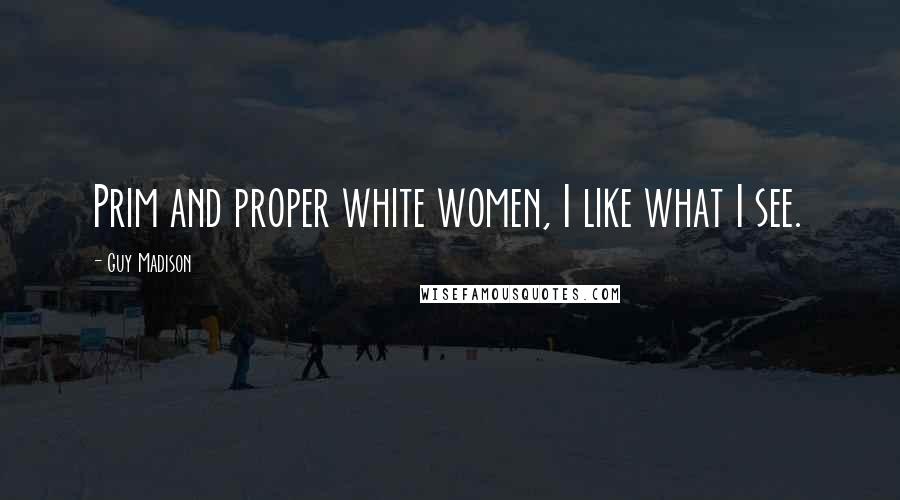 Guy Madison Quotes: Prim and proper white women, I like what I see.