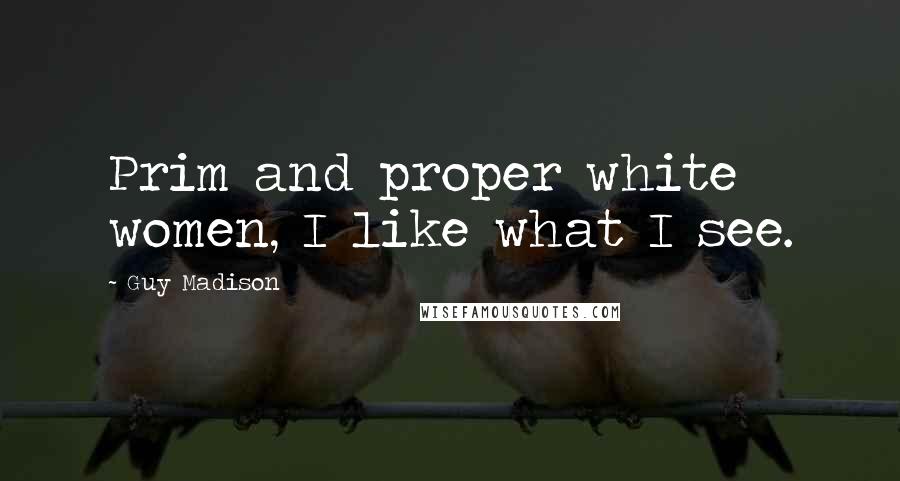 Guy Madison Quotes: Prim and proper white women, I like what I see.